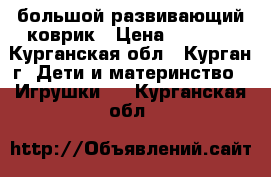 большой развивающий коврик › Цена ­ 1 500 - Курганская обл., Курган г. Дети и материнство » Игрушки   . Курганская обл.